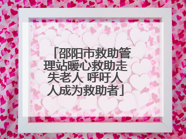 邵阳市救助管理站暖心救助走失老人 呼吁人人成为救助者