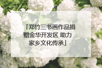 郑竹三书画作品捐赠金华开发区 助力家乡文化传承