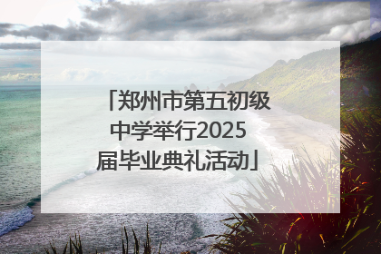 郑州市第五初级中学举行2025届毕业典礼活动