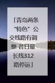 青岛两条“特色”公交线路有调整 昔日最长线312路停运
