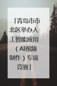 青岛市市北区举办人工智能应用（AI视频制作）专项竞赛