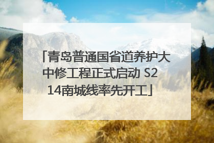 青岛普通国省道养护大中修工程正式启动 S214南城线率先开工