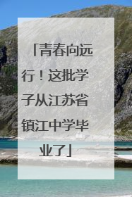 青春向远行！这批学子从江苏省镇江中学毕业了