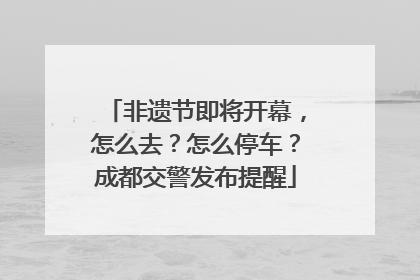 非遗节即将开幕，怎么去？怎么停车？成都交警发布提醒