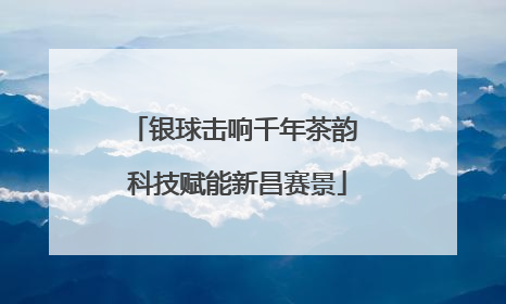 银球击响千年茶韵 科技赋能新昌赛景