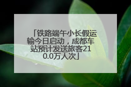 铁路端午小长假运输今日启动，成都车站预计发送旅客210.0万人次