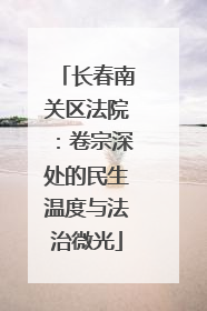 长春南关区法院：卷宗深处的民生温度与法治微光