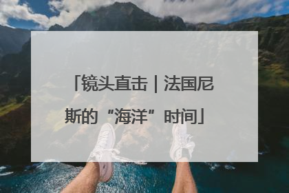 镜头直击｜法国尼斯的“海洋”时间