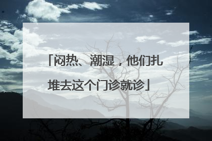 闷热、潮湿，他们扎堆去这个门诊就诊