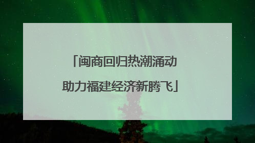 闽商回归热潮涌动 助力福建经济新腾飞
