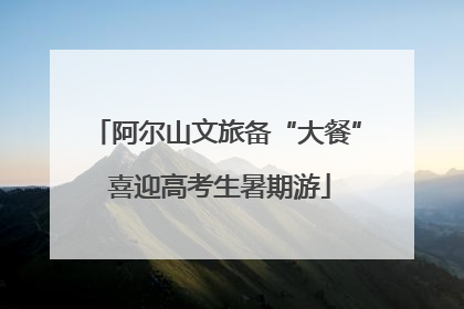 阿尔山文旅备“大餐” 喜迎高考生暑期游