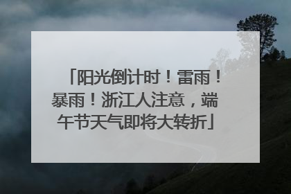 阳光倒计时！雷雨！暴雨！浙江人注意，端午节天气即将大转折