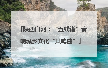陕西白河：“五线谱”奏响城乡文化“共鸣曲”
