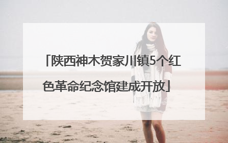 陕西神木贺家川镇5个红色革命纪念馆建成开放
