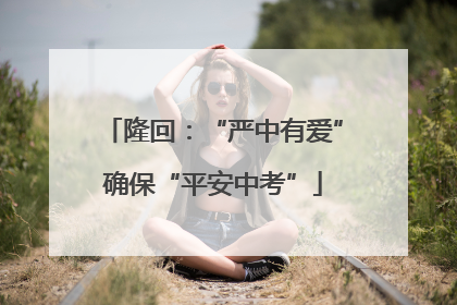隆回：“严中有爱”确保“平安中考”