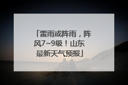 雷雨或阵雨，阵风7~9级！山东最新天气预报