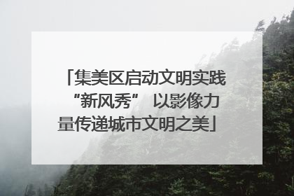 集美区启动文明实践“新风秀” 以影像力量传递城市文明之美
