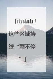 雨雨雨！这些区域持续“雨不停”