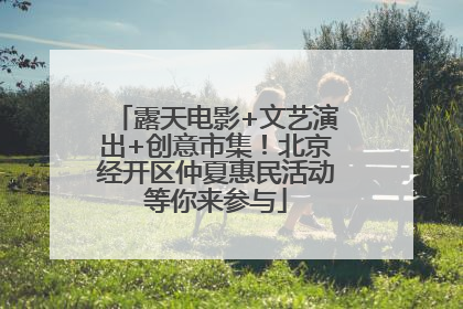露天电影+文艺演出+创意市集！北京经开区仲夏惠民活动等你来参与