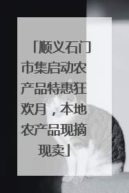 顺义石门市集启动农产品特惠狂欢月，本地农产品现摘现卖