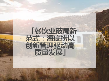 餐饮业破局新范式：海底捞以创新管理驱动高质量发展