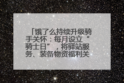 饿了么持续升级骑手关怀：每月设立“骑士日”，将驿站服务、装备物资福利关怀日常化
