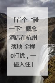 首个“碰一下”概念酒店在杭州落地 全程0打扰，一碰入住
