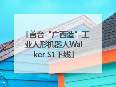 首台“广西造”工业人形机器人Walker S1下线