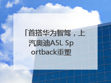 首搭华为智驾，上汽奥迪A5L Sportback重塑豪华轿跑新标杆