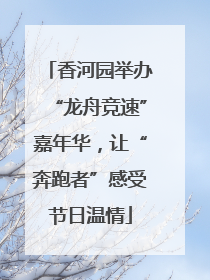 香河园举办“龙舟竞速”嘉年华，让“奔跑者”感受节日温情