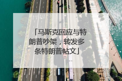 马斯克回应与特朗普吵架，转发多条特朗普帖文