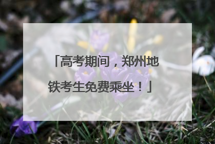 高考期间，郑州地铁考生免费乘坐！