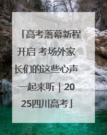 高考落幕新程开启 考场外家长们的这些心声一起来听｜2025四川高考