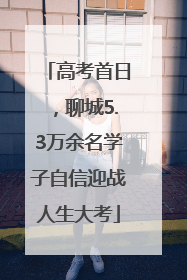 高考首日，聊城5.3万余名学子自信迎战人生大考