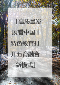 高质量发展看中国丨特色教育打开五育融合新模式