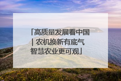 高质量发展看中国｜农机换新有底气 智慧农业更可观