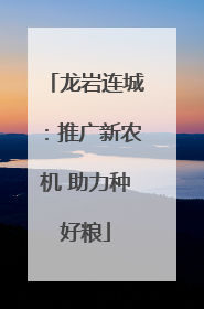 龙岩连城：推广新农机 助力种好粮