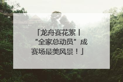 龙舟赛花絮丨 “全家总动员”成赛场最美风景！