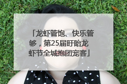 龙虾管饱、快乐管够，第25届盱眙龙虾节全城抱团宠客