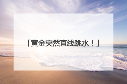 黄金突然直线跳水！