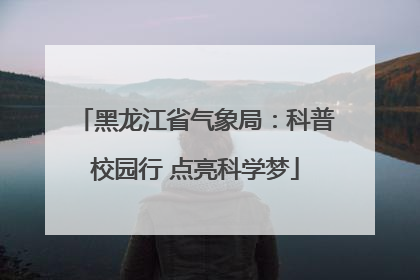 黑龙江省气象局：科普校园行 点亮科学梦