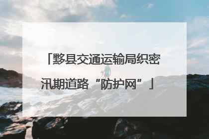 黟县交通运输局织密汛期道路“防护网”