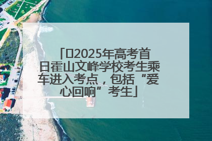 ﻿2025年高考首日霍山文峰学校考生乘车进入考点，包括“爱心回响”考生