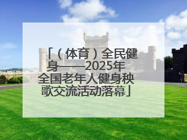 （体育）全民健身——2025年全国老年人健身秧歌交流活动落幕