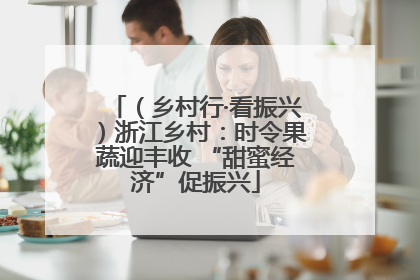 （乡村行·看振兴）浙江乡村：时令果蔬迎丰收 “甜蜜经济”促振兴