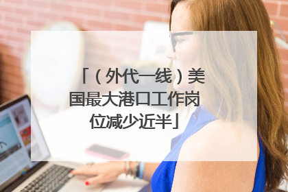 （外代一线）美国最大港口工作岗位减少近半