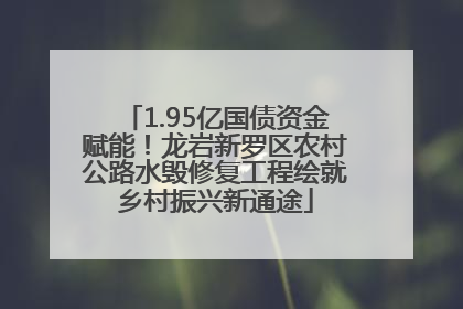 1.95亿国债资金赋能！龙岩新罗区农村公路水毁修复工程绘就乡村振兴新通途