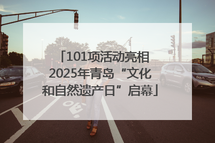 101项活动亮相 2025年青岛“文化和自然遗产日”启幕