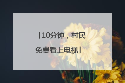 10分钟，村民免费看上电视