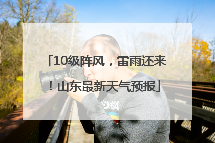 10级阵风，雷雨还来！山东最新天气预报